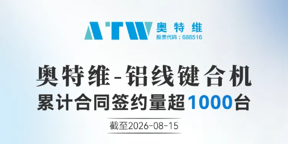 千台签约，奥特维铝线键合机收获行业与客户高度信赖